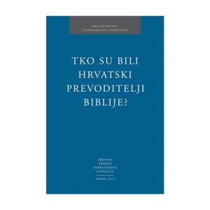 Tko su bili hrvatski prevoditelji Biblije?: Zbornik radova znanstvenog simpozija, Zagreb 2013.